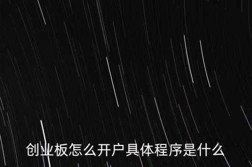 創(chuàng)業(yè)板怎么開戶具體程序是什么