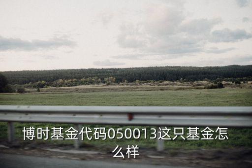博時基金代碼050013這只基金怎么樣