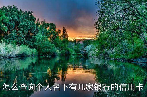 怎么查自己名下有多少信用卡嗎，怎么查詢個(gè)人名下有幾家銀行的信用卡