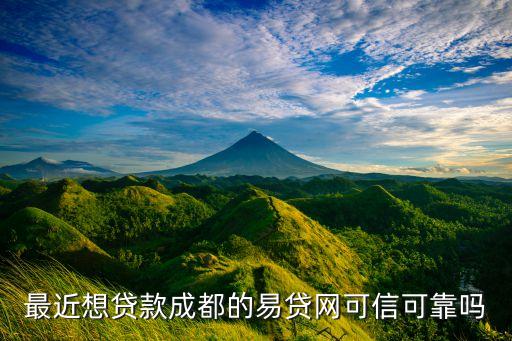 成都易貸貸款有限公司怎么樣，哪些說成都易貸網(wǎng)好的絕對是托