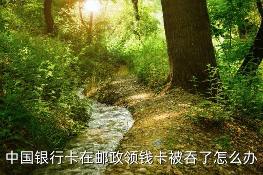 中國(guó)銀行卡在郵政領(lǐng)錢卡被吞了怎么辦