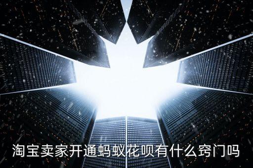 淘寶賣家開通螞蟻花唄有什么竅門嗎