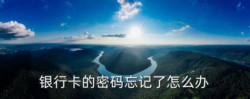 銀行卡的密碼忘記了怎么辦