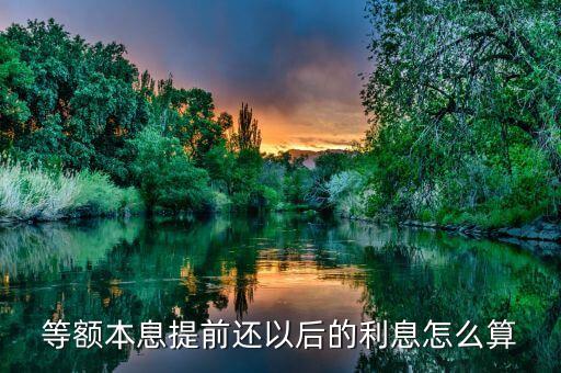 等額本息提前還貸利息怎么算，等額本息提前還款利息怎么算