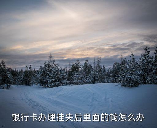 掛失之后的錢怎么辦，銀行卡掛失之后錢怎么取出來啊