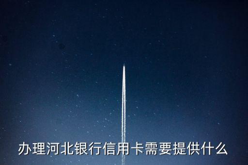 河北銀行信用卡怎么辦，辦理河北銀行信用卡需要提供什么
