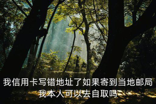 怎么到郵政自取信用卡，請(qǐng)問一下我平安信用卡公司地址寫錯(cuò)了等寄到當(dāng)?shù)剜]局的時(shí)候可以