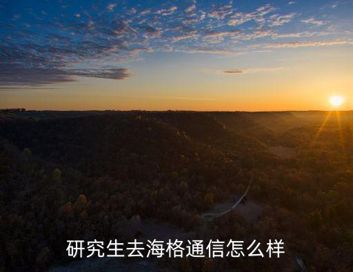 研究生去海格通信怎么樣