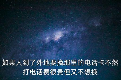 如果人到了外地要換那里的電話卡不然打電話費(fèi)很貴但又不想換