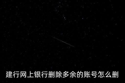 怎么刪除建行e賬戶嗎，建行網(wǎng)上銀行刪除多余的賬號怎么刪
