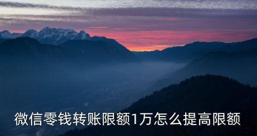 微信零錢轉(zhuǎn)賬限額1萬怎么提高限額