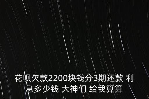花唄欠款2200塊錢分3期還款 利息多少錢 大神們 給我算算