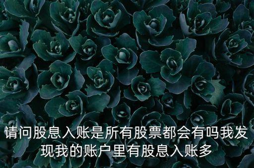 請(qǐng)問(wèn)股息入賬是所有股票都會(huì)有嗎我發(fā)現(xiàn)我的賬戶(hù)里有股息入賬多