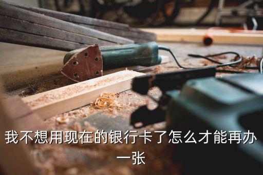 我不想用現(xiàn)在的銀行卡了怎么才能再辦一張