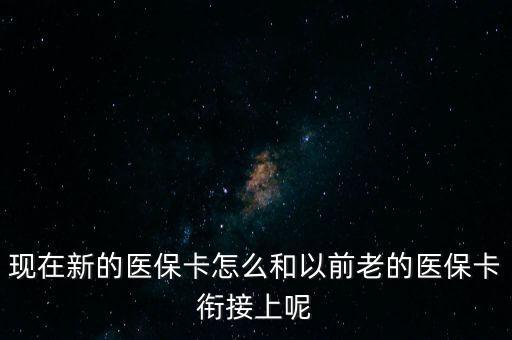 現(xiàn)在新的醫(yī)保卡怎么和以前老的醫(yī)?？ㄣ暯由夏? class=