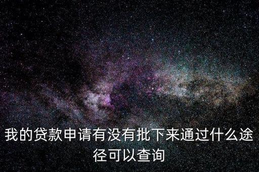 我的貸款申請有沒有批下來通過什么途徑可以查詢