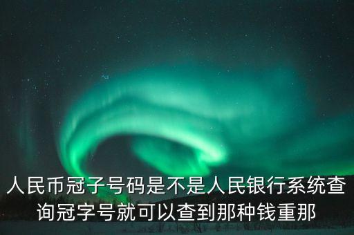 銀行怎么查冠字號(hào)，人民幣冠子號(hào)碼是不是人民銀行系統(tǒng)查詢冠字號(hào)就可以查到那種錢重那