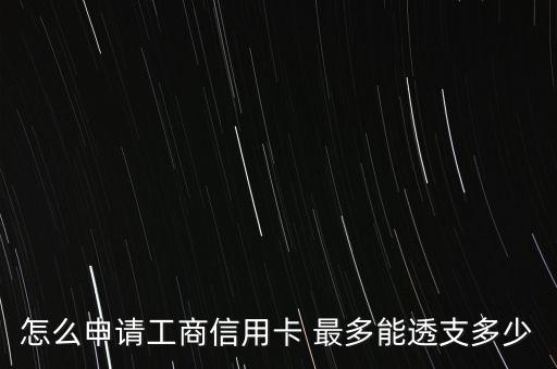怎么申請工商信用卡 最多能透支多少