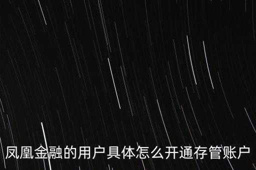 鳳凰金融的用戶具體怎么開通存管賬戶