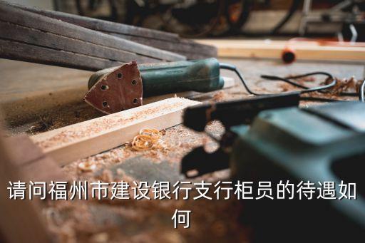 請問福州市建設(shè)銀行支行柜員的待遇如何
