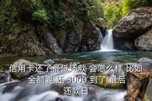 信用卡還了最低還款 會怎么樣 比如 全額要 還 3000 到了 最后還款日