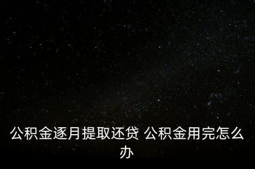 住房公積金扣完怎么辦，公積金劃扣后怎么提取 是滿6個(gè)月后停止劃扣在用公積金還商貸名義提