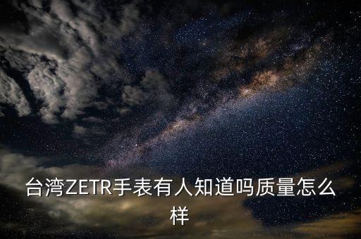 東方富海 怎么樣，臺(tái)灣ZETR手表有人知道嗎質(zhì)量怎么樣