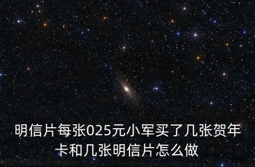 2017年的年卡怎么做，明信片每張025元小軍買了幾張賀年卡和幾張明信片怎么做