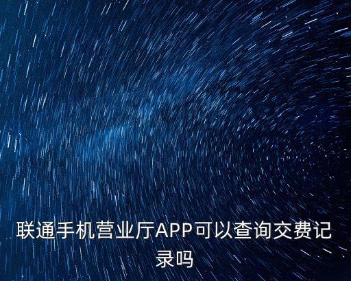 聯(lián)通手機(jī)營(yíng)業(yè)廳APP可以查詢交費(fèi)記錄嗎