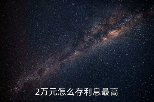2萬元怎么存利息最高