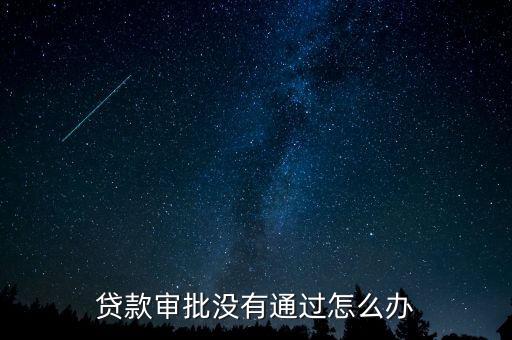 貸款審批沒有通過怎么辦