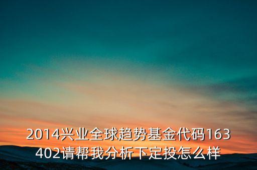 2014興業(yè)全球趨勢基金代碼163402請幫我分析下定投怎么樣