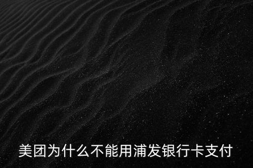 美團(tuán)浦發(fā)聯(lián)名卡怎么用，美團(tuán)為什么不能用浦發(fā)銀行卡支付