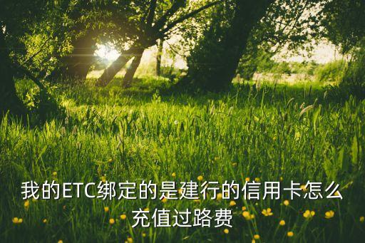 我的ETC綁定的是建行的信用卡怎么充值過(guò)路費(fèi)