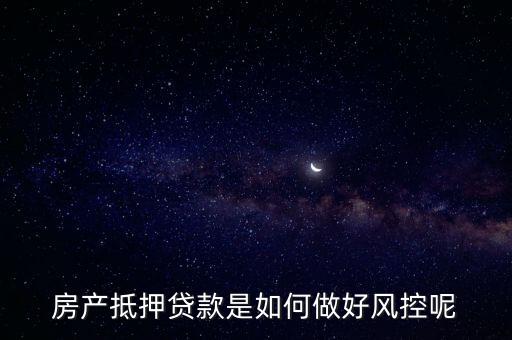 房產(chǎn)抵押貸款是如何做好風(fēng)控呢