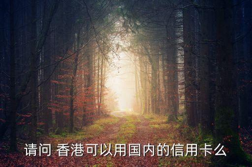請問 香港可以用國內(nèi)的信用卡么