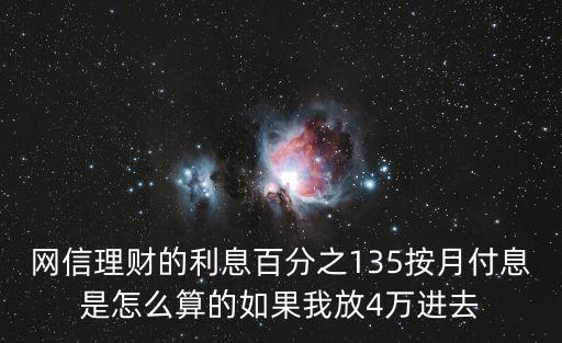 網(wǎng)信理財(cái)?shù)睦俜种?35按月付息是怎么算的如果我放4萬(wàn)進(jìn)去
