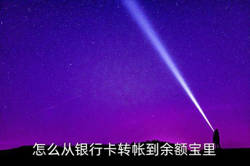 銀行卡怎么轉(zhuǎn)到余額寶，怎么從銀行卡轉(zhuǎn)帳到余額寶里