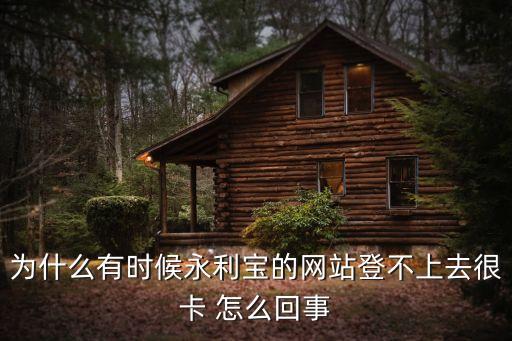 為什么有時候永利寶的網(wǎng)站登不上去很卡 怎么回事