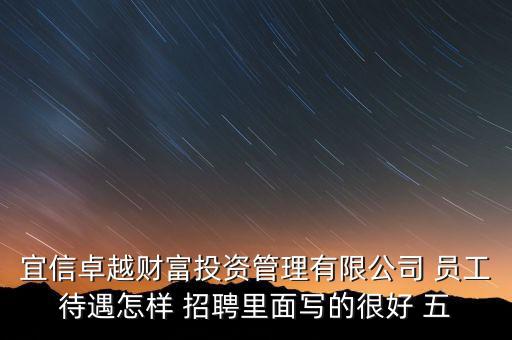 宜信卓越財(cái)富投資管理有限公司 員工待遇怎樣 招聘里面寫(xiě)的很好 五
