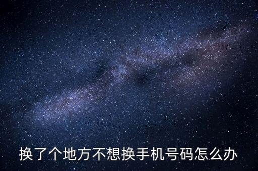 換外地卡不換號(hào)碼怎么辦，手機(jī)換個(gè)卡但不換號(hào)怎么辦