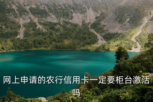 網(wǎng)上申請(qǐng)的農(nóng)行信用卡一定要柜臺(tái)激活嗎