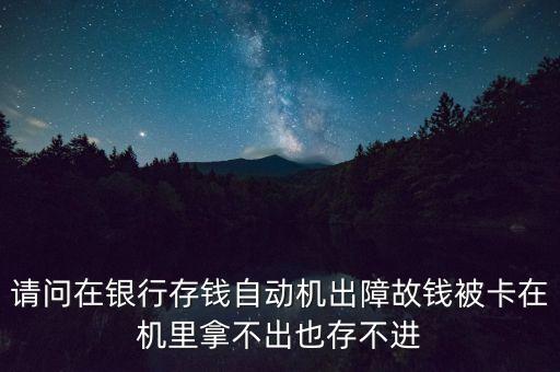 請問在銀行存錢自動機出障故錢被卡在機里拿不出也存不進