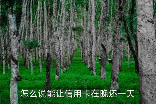 信用卡怎么推遲還款日，怎么說(shuō)能讓信用卡在晚還一天
