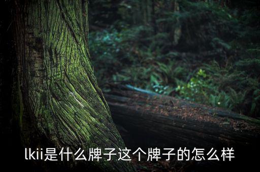 重慶富民銀行 怎么樣，lkii是什么牌子這個(gè)牌子的怎么樣