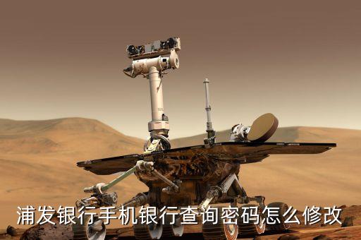 浦發(fā)銀行怎么修改查詢密碼，浦發(fā)銀行的查詢密碼忘記了怎么辦