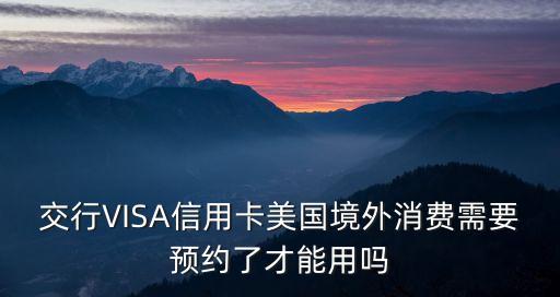 交行VISA信用卡美國境外消費需要預(yù)約了才能用嗎