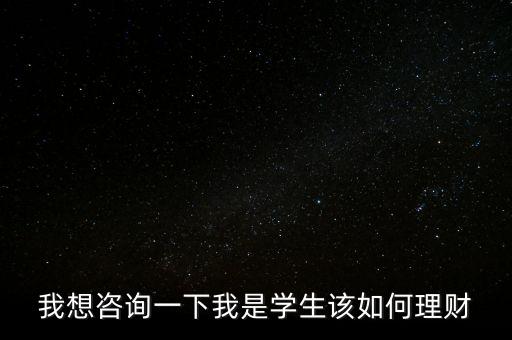 我想咨詢一下我是學生該如何理財