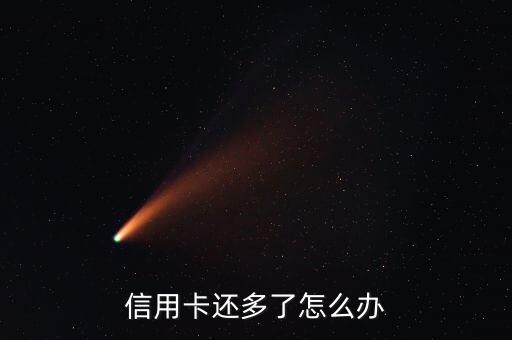 信用卡多還了會(huì)怎么樣，信用卡還款還多了的怎么辦