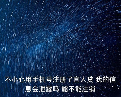 不小心用手機(jī)號(hào)注冊(cè)了宜人貸 我的信息會(huì)泄露嗎 能不能注銷